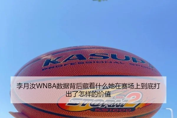 李月汝WNBA数据背后藏着什么她在赛场上到底打出了怎样的价值